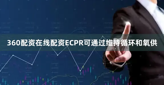 360配资在线配资ECPR可通过维持循环和氧供
