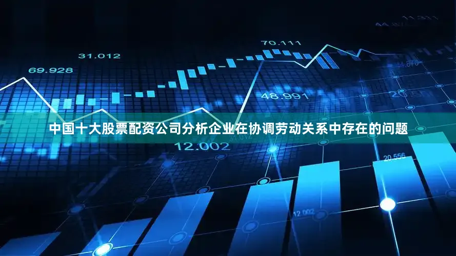 中国十大股票配资公司分析企业在协调劳动关系中存在的问题