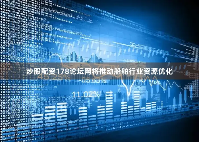 炒股配资178论坛网将推动船舶行业资源优化