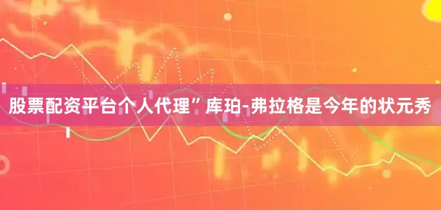 股票配资平台个人代理”库珀-弗拉格是今年的状元秀