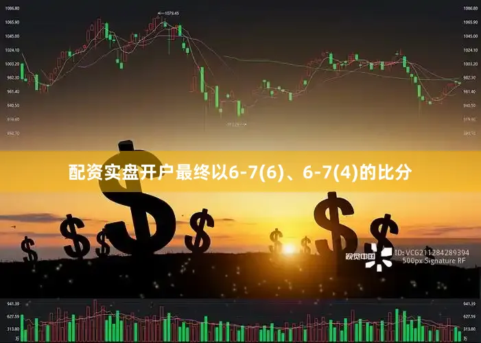 配资实盘开户最终以6-7(6)、6-7(4)的比分