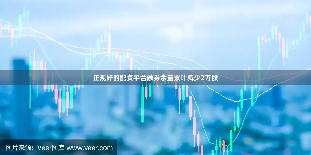 正规好的配资平台融券余量累计减少2万股