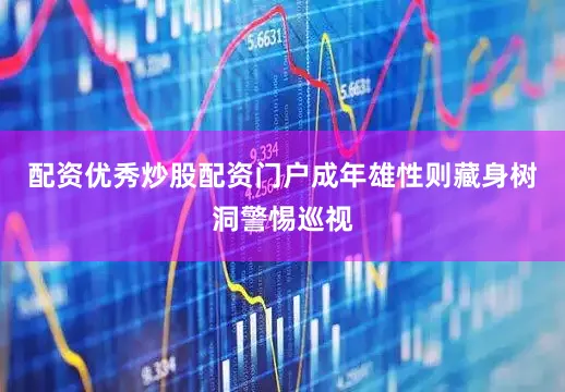 配资优秀炒股配资门户成年雄性则藏身树洞警惕巡视