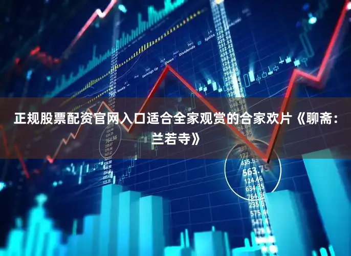 正规股票配资官网入口适合全家观赏的合家欢片《聊斋:兰若寺》