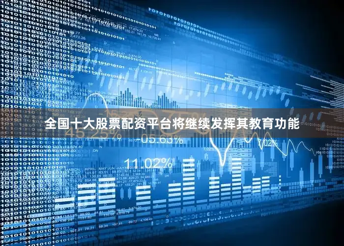 全国十大股票配资平台将继续发挥其教育功能