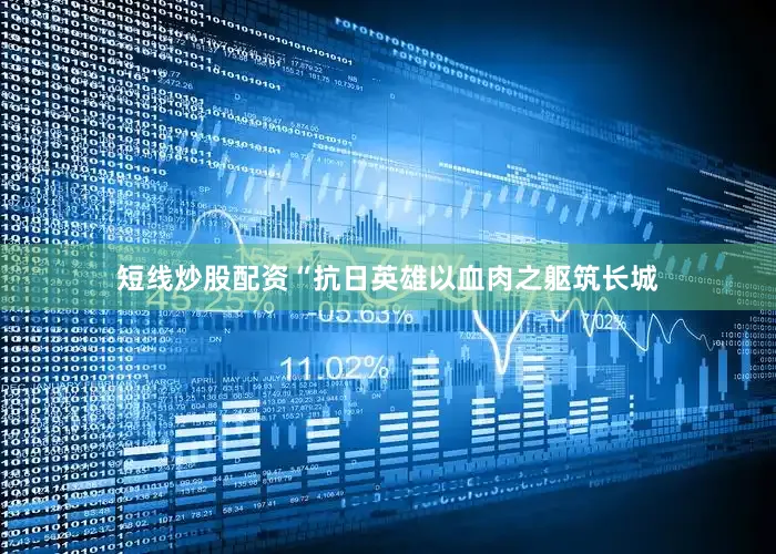 短线炒股配资“抗日英雄以血肉之躯筑长城