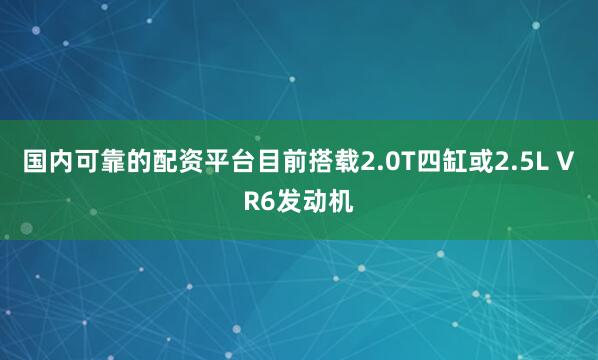 国内可靠的配资平台目前搭载2.0T四缸或2.5L VR6发动机