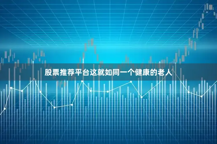 股票推荐平台这就如同一个健康的老人