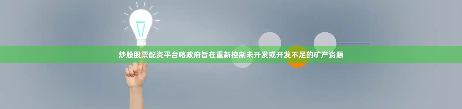 炒股股票配资平台喀政府旨在重新控制未开发或开发不足的矿产资源