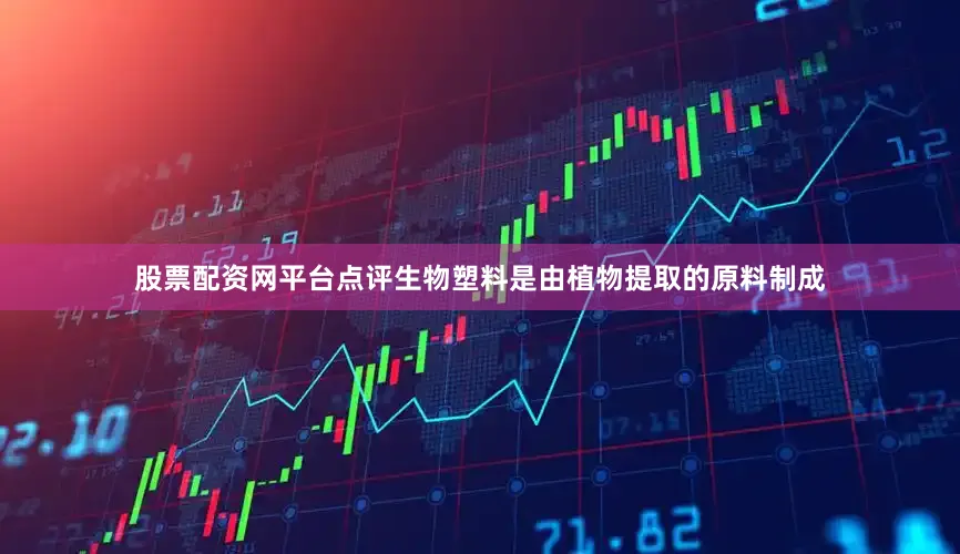 股票配资网平台点评生物塑料是由植物提取的原料制成