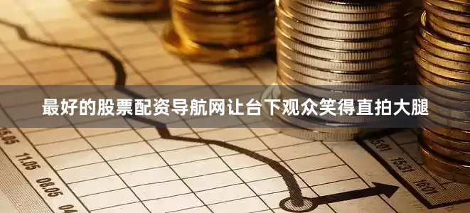 最好的股票配资导航网让台下观众笑得直拍大腿