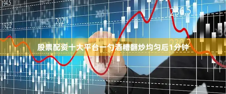 股票配资十大平台一勺酒糟翻炒均匀后1分钟