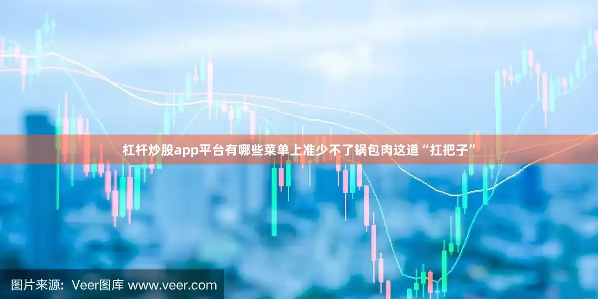 杠杆炒股app平台有哪些菜单上准少不了锅包肉这道“扛把子”