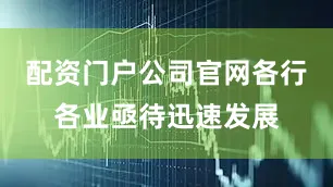 配资门户公司官网各行各业亟待迅速发展