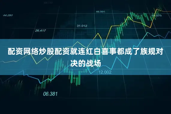 配资网络炒股配资就连红白喜事都成了族规对决的战场