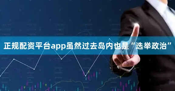 正规配资平台app虽然过去岛内也是“选举政治”