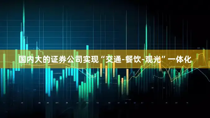 国内大的证券公司实现“交通-餐饮-观光”一体化