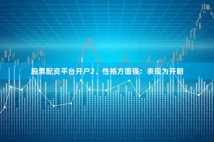 股票配资平台开户2、性格方面强：表现为开朗