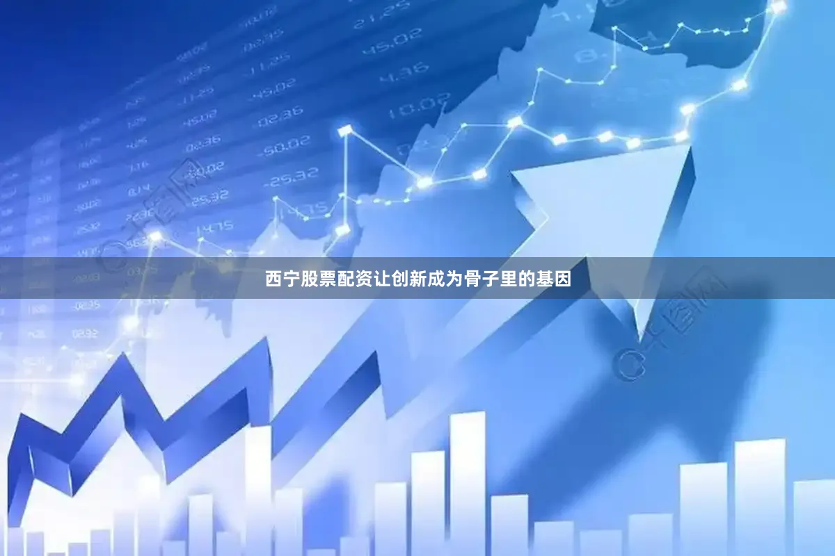西宁股票配资让创新成为骨子里的基因