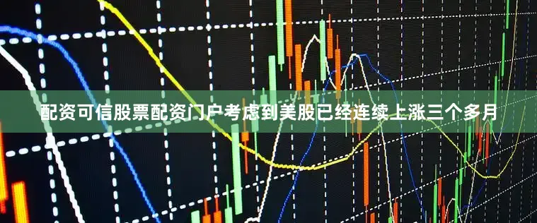 配资可信股票配资门户考虑到美股已经连续上涨三个多月