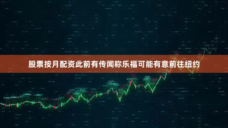 股票按月配资此前有传闻称乐福可能有意前往纽约