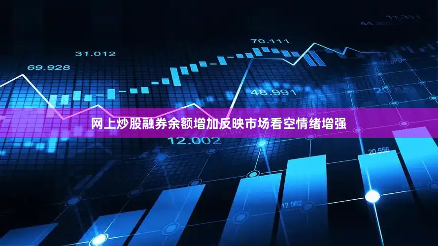 网上炒股融券余额增加反映市场看空情绪增强