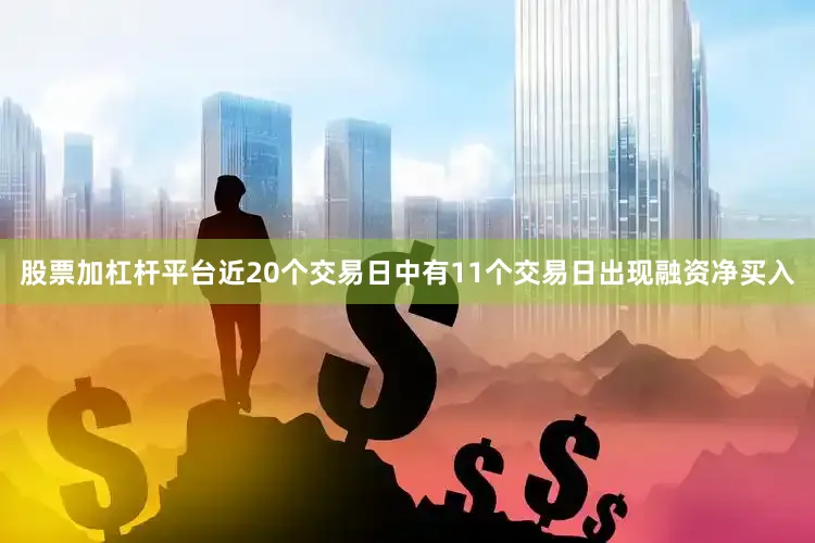股票加杠杆平台近20个交易日中有11个交易日出现融资净买入