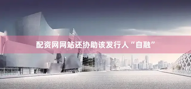 配资网网站还协助该发行人“自融”