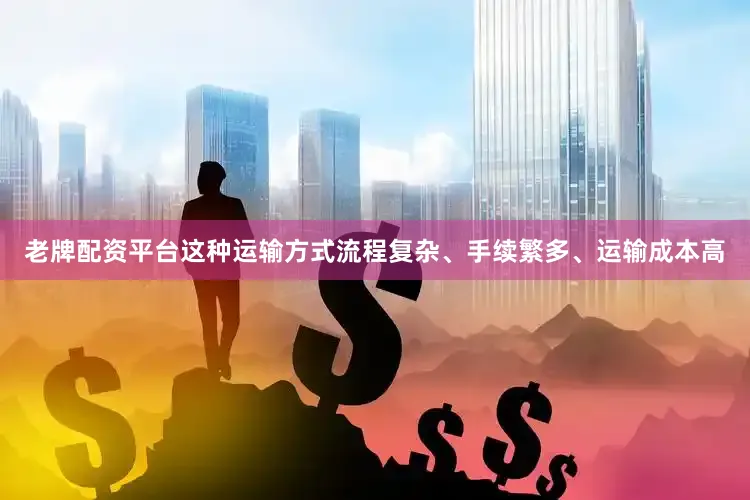 老牌配资平台这种运输方式流程复杂、手续繁多、运输成本高