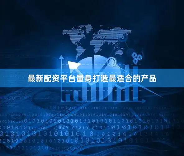 最新配资平台量身打造最适合的产品
