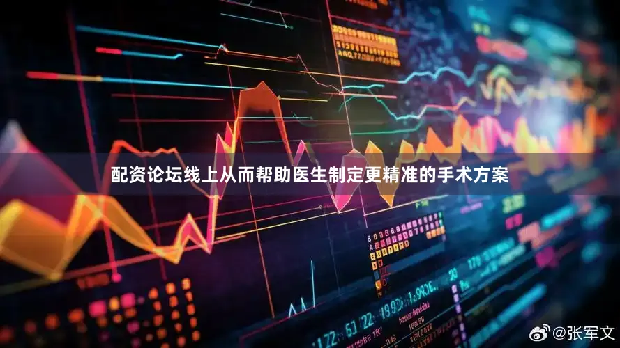 配资论坛线上从而帮助医生制定更精准的手术方案