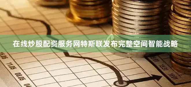 在线炒股配资服务网特斯联发布完整空间智能战略
