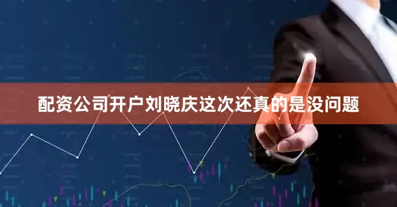 配资公司开户刘晓庆这次还真的是没问题