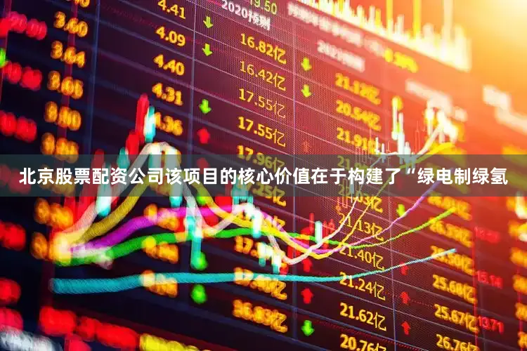 北京股票配资公司该项目的核心价值在于构建了“绿电制绿氢