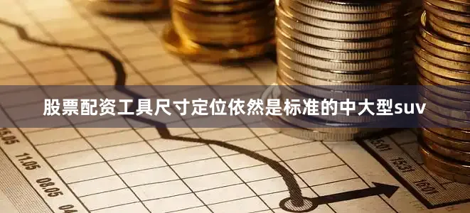 股票配资工具尺寸定位依然是标准的中大型suv