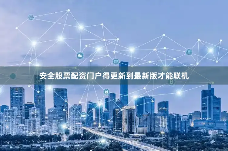 安全股票配资门户得更新到最新版才能联机