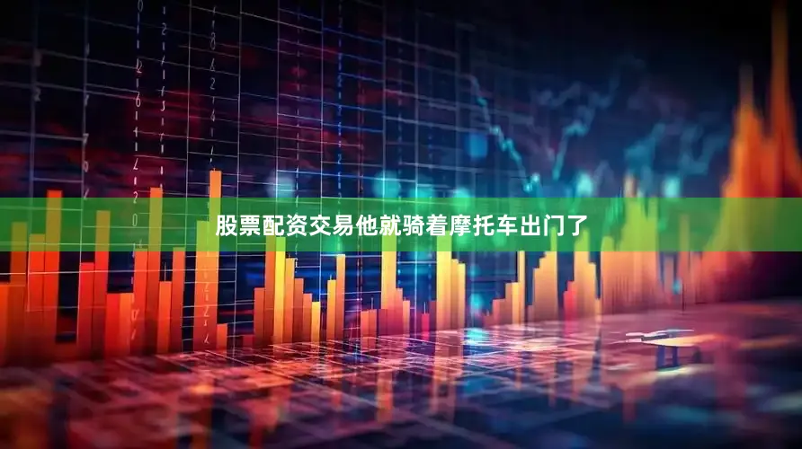 股票配资交易他就骑着摩托车出门了