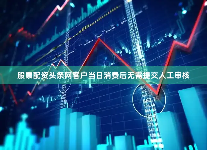 股票配资头条网客户当日消费后无需提交人工审核