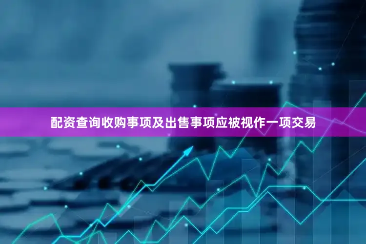 配资查询收购事项及出售事项应被视作一项交易