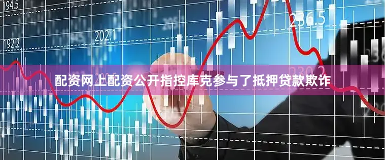 配资网上配资公开指控库克参与了抵押贷款欺诈