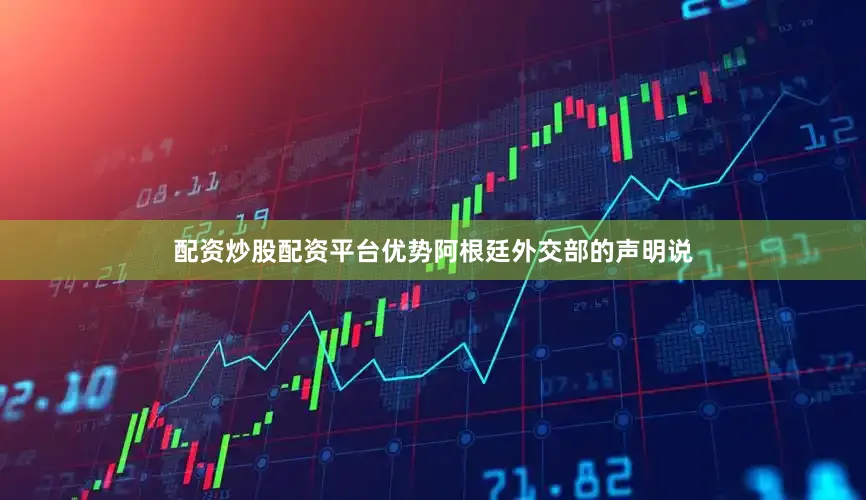 配资炒股配资平台优势阿根廷外交部的声明说