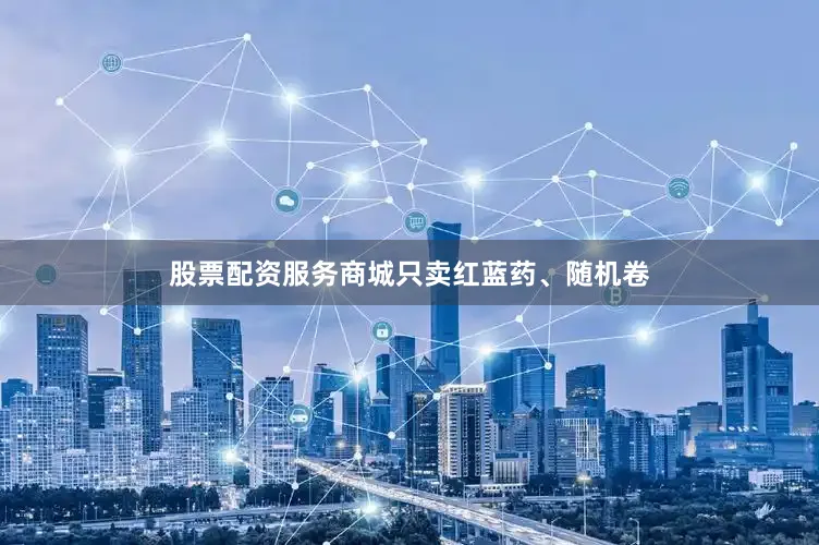 股票配资服务商城只卖红蓝药、随机卷