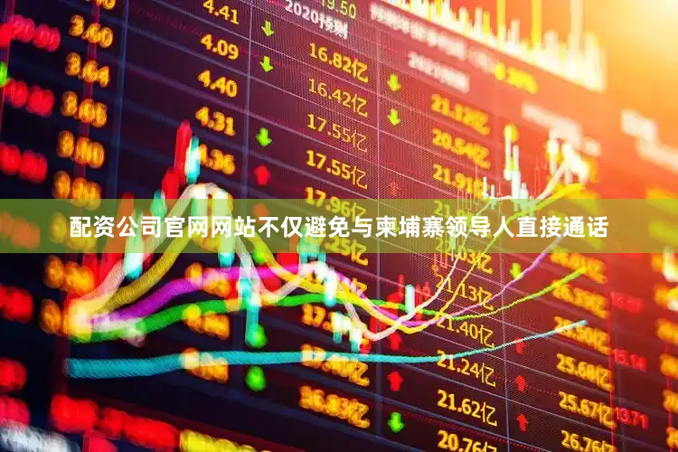 配资公司官网网站不仅避免与柬埔寨领导人直接通话