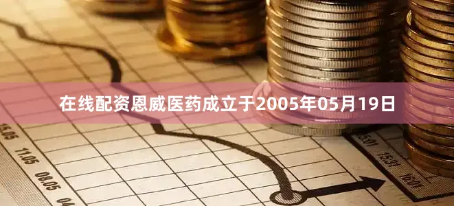 在线配资恩威医药成立于2005年05月19日