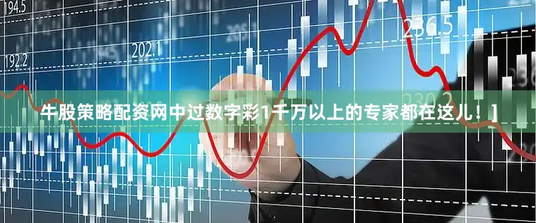 牛股策略配资网中过数字彩1千万以上的专家都在这儿！]