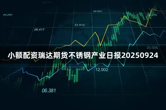 小额配资瑞达期货不锈钢产业日报20250924