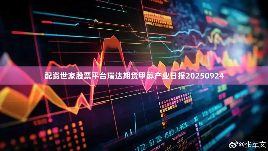 配资世家股票平台瑞达期货甲醇产业日报20250924