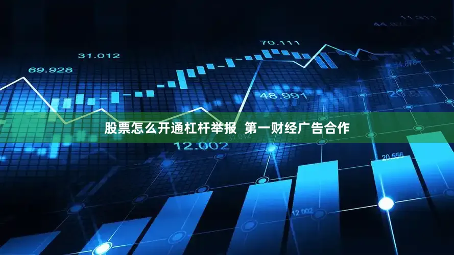股票怎么开通杠杆举报  第一财经广告合作