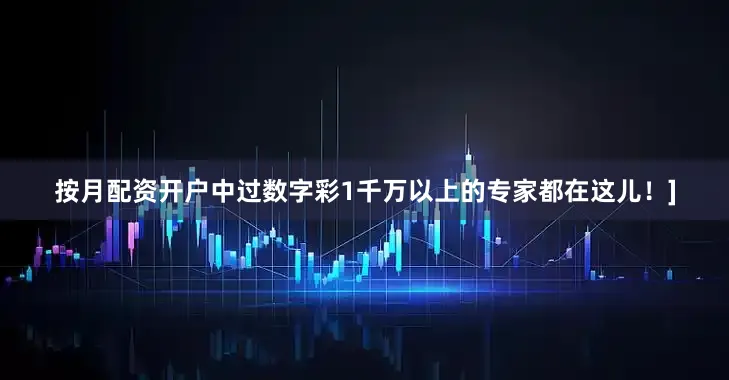 按月配资开户中过数字彩1千万以上的专家都在这儿！]