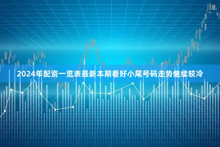 2024年配资一览表最新本期看好小尾号码走势继续较冷